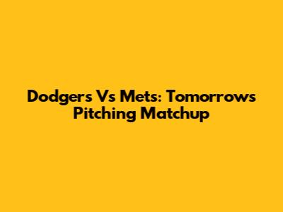 Dodgers Vs Mets: Tomorrow's Pitching Matchup