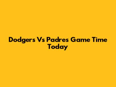 Dodgers Vs Padres Game Time Today