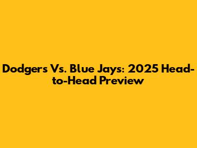 Dodgers Vs. Blue Jays: 2025 Head-to-Head Preview