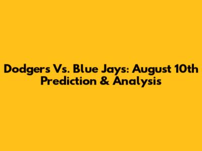 Dodgers Vs. Blue Jays: August 10th Prediction & Analysis