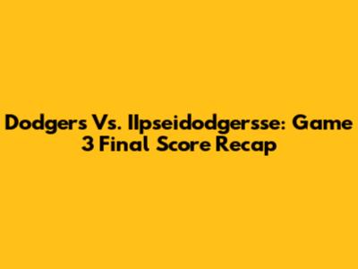 Dodgers Vs. IIpseidodgersse: Game 3 Final Score Recap