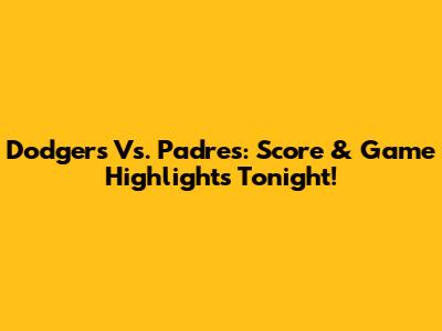 Dodgers Vs. Padres: Score & Game Highlights Tonight!
