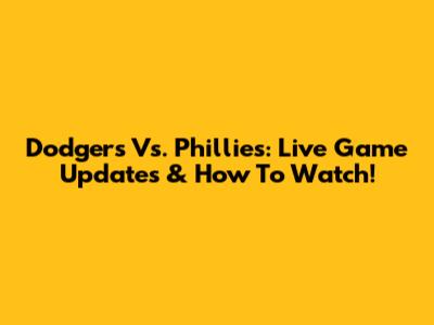 Dodgers Vs. Phillies: Live Game Updates & How To Watch!
