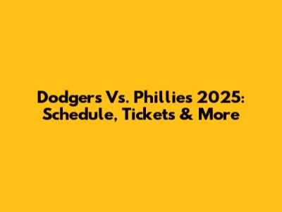 Dodgers Vs. Phillies 2025: Schedule, Tickets & More