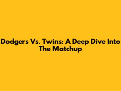 Dodgers Vs. Twins: A Deep Dive Into The Matchup