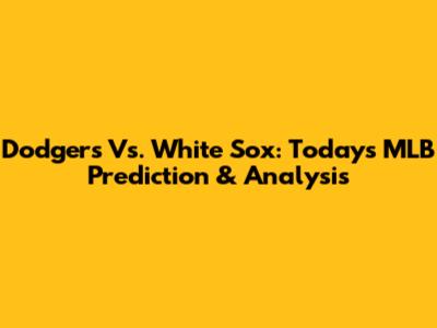Dodgers Vs. White Sox: Today's MLB Prediction & Analysis