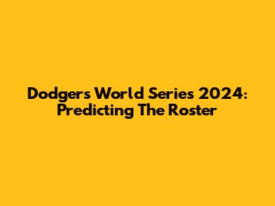 Dodgers World Series 2024: Predicting The Roster