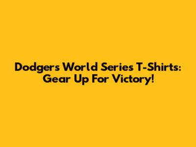 Dodgers World Series T-Shirts: Gear Up For Victory!