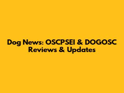 Dog News: OSCPSEI & DOGOSC Reviews & Updates