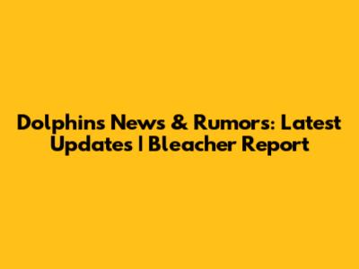 Dolphins News & Rumors: Latest Updates | Bleacher Report