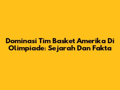 Dominasi Tim Basket Amerika Di Olimpiade: Sejarah Dan Fakta