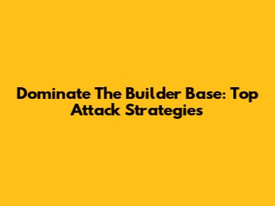 Dominate The Builder Base: Top Attack Strategies