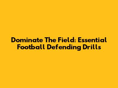 Dominate The Field: Essential Football Defending Drills