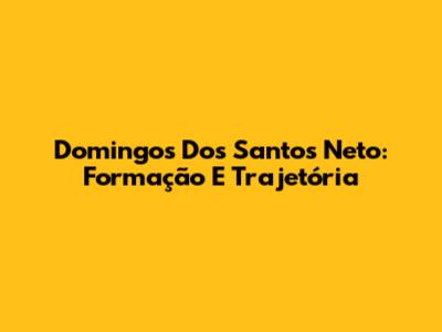 Domingos Dos Santos Neto: Formação E Trajetória