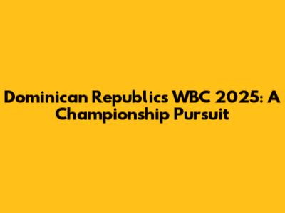 Dominican Republic's WBC 2025: A Championship Pursuit