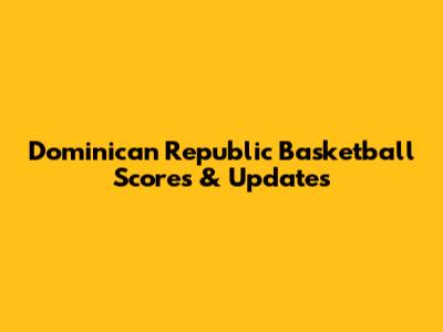 Dominican Republic Basketball Scores & Updates