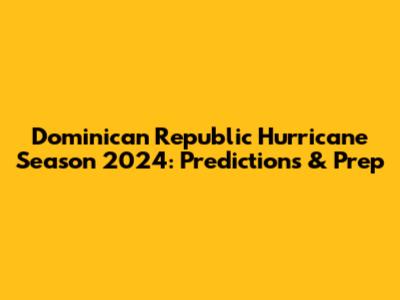 Dominican Republic Hurricane Season 2024: Predictions & Prep
