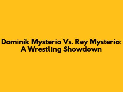 Dominik Mysterio Vs. Rey Mysterio: A Wrestling Showdown