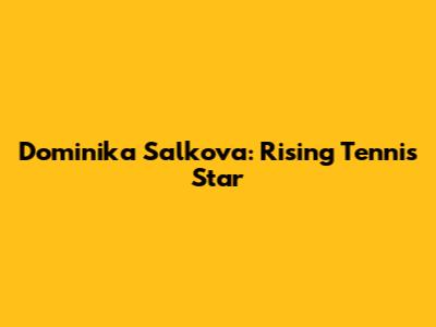 Dominika Salkova: Rising Tennis Star
