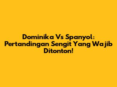 Dominika Vs Spanyol: Pertandingan Sengit Yang Wajib Ditonton!