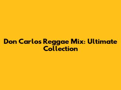 Don Carlos Reggae Mix: Ultimate Collection