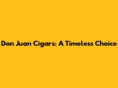 Don Juan Cigars: A Timeless Choice
