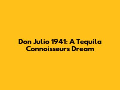 Don Julio 1941: A Tequila Connoisseur's Dream