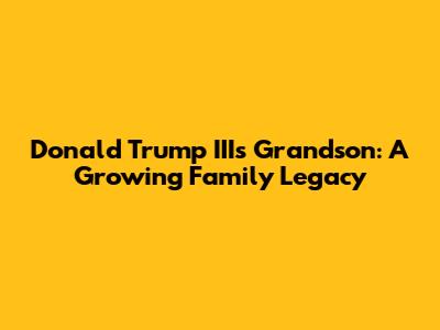 Donald Trump III's Grandson: A Growing Family Legacy