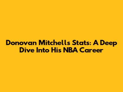 Donovan Mitchell's Stats: A Deep Dive Into His NBA Career