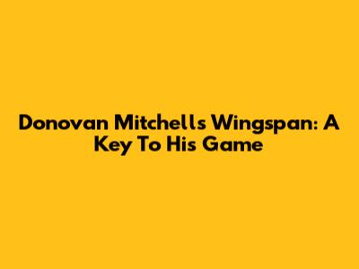 Donovan Mitchell's Wingspan: A Key To His Game