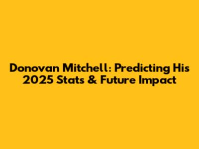 Donovan Mitchell: Predicting His 2025 Stats & Future Impact