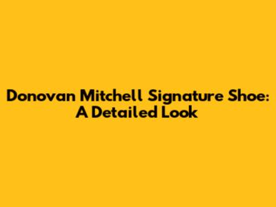 Donovan Mitchell Signature Shoe: A Detailed Look