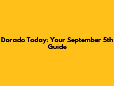 Dorado Today: Your September 5th Guide