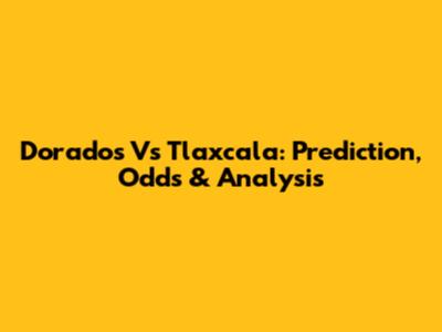Dorados Vs Tlaxcala: Prediction, Odds & Analysis