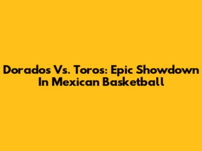 Dorados Vs. Toros: Epic Showdown In Mexican Basketball