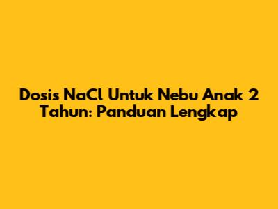 Dosis NaCl Untuk Nebu Anak 2 Tahun: Panduan Lengkap