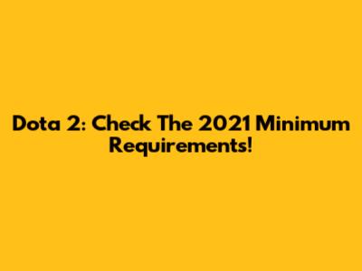Dota 2: Check The 2021 Minimum Requirements!