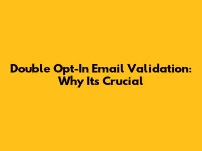 Double Opt-In Email Validation: Why It's Crucial
