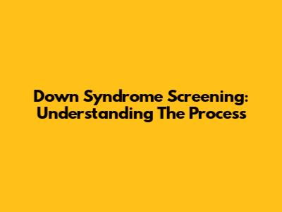 Down Syndrome Screening: Understanding The Process