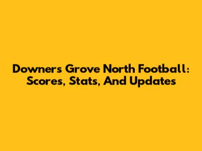 Downers Grove North Football: Scores, Stats, And Updates