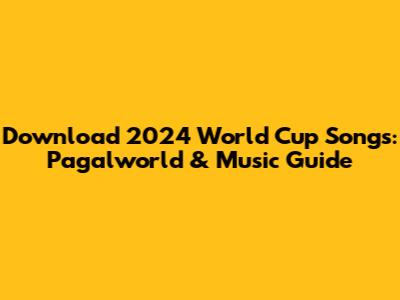 Download 2024 World Cup Songs: Pagalworld & Music Guide