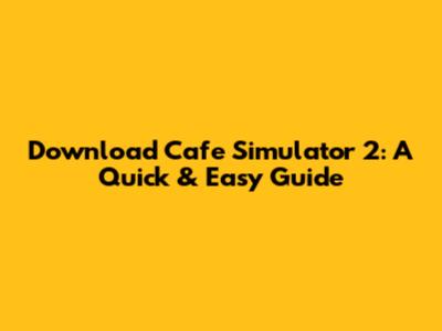 Download Cafe Simulator 2: A Quick & Easy Guide