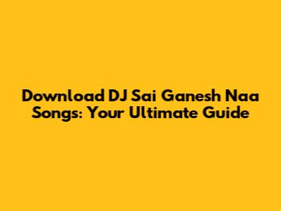 Download DJ Sai Ganesh Naa Songs: Your Ultimate Guide