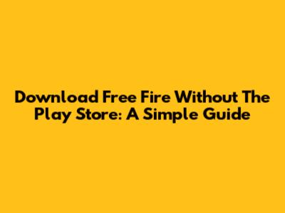 Download Free Fire Without The Play Store: A Simple Guide