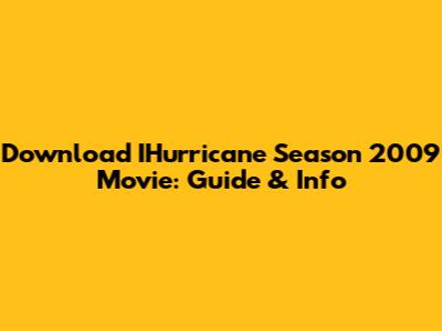 Download IHurricane Season 2009 Movie: Guide & Info
