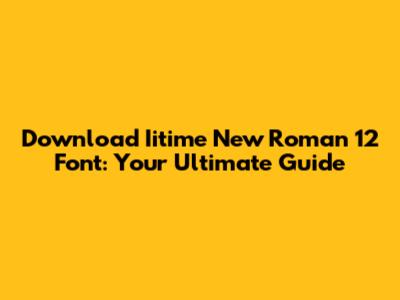 Download Iitime New Roman 12 Font: Your Ultimate Guide