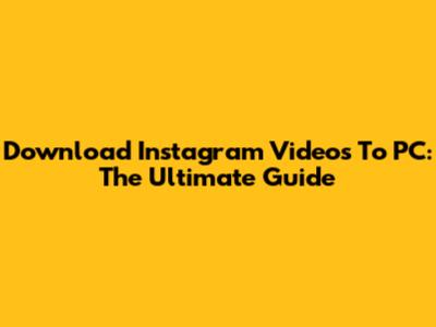 Download Instagram Videos To PC: The Ultimate Guide
