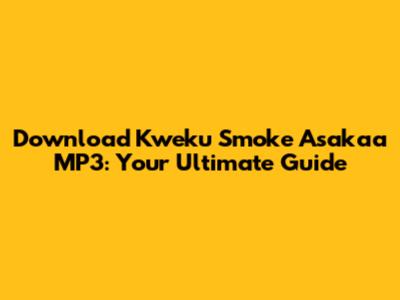 Download Kweku Smoke Asakaa MP3: Your Ultimate Guide