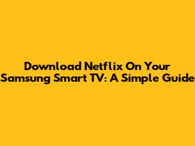 Download Netflix On Your Samsung Smart TV: A Simple Guide