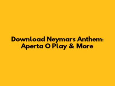 Download Neymar's Anthem: 'Aperta O Play' & More